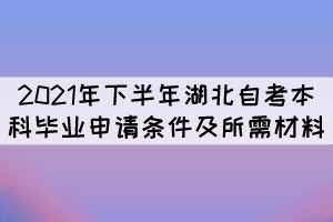 2021年下半年湖北自考本科畢業(yè)申請條件及所需材料