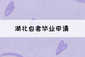 2021年下半年湖北自考畢業(yè)申請將于11月22日正式開始！