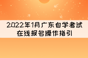 2022年1月廣東自學(xué)考試在線報名操作指引