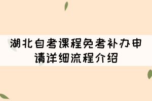 2021年11月湖北自考課程免考補(bǔ)辦申請詳細(xì)流程介紹