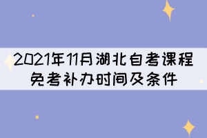 2021年11月湖北自考課程免考補(bǔ)辦時間及條件是什么？