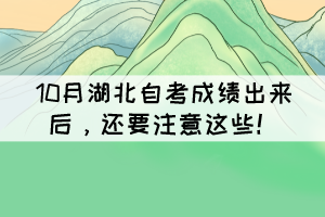 10月湖北自考成績出來后，還要注意這些！