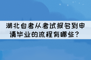 湖北自考從考試報名到申請畢業(yè)的流程有哪些？