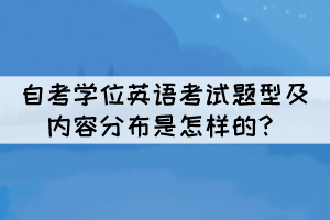 自考學位英語考試題型及內(nèi)容分布是怎樣的？