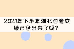 2021年下半年湖北自考成績已經(jīng)出來了嗎？