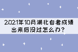 2021年10月湖北自考成績出來后沒過怎么辦？