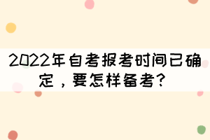 2022年自考報(bào)考時(shí)間已確定，要怎樣備考？