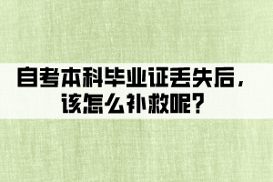 自考本科畢業(yè)證丟失后，該怎么補(bǔ)救呢？