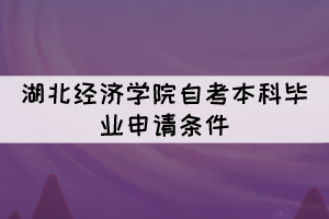 2021年下半年湖北經濟學院自考本科畢業(yè)申請條件有哪些？