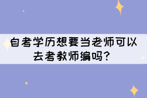 自考學(xué)歷想要當(dāng)老師可以去考教師編嗎？