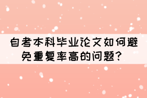 自考本科畢業(yè)論文如何避免重復(fù)率高的問(wèn)題？