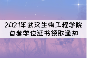 2021年武漢生物工程學(xué)院自考學(xué)位證書領(lǐng)取通知