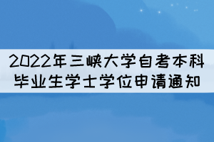 2022年三峽大學(xué)自考本科畢業(yè)生學(xué)士學(xué)位申請通知