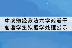 中南財(cái)經(jīng)政法大學(xué)對(duì)若干自考學(xué)生擬退學(xué)處理公示