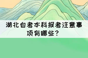 湖北自考本科報(bào)考注意事項(xiàng)有哪些？