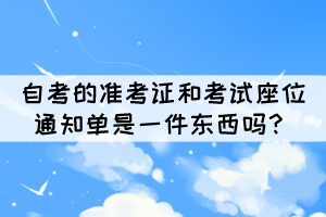 自考的準(zhǔn)考證和考試座位通知單是一件東西嗎？