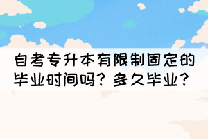 自考專升本有限制固定的畢業(yè)時間嗎？多久畢業(yè)？