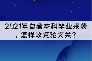 2021年自考本科畢業(yè)來襲，怎樣攻克論文關？