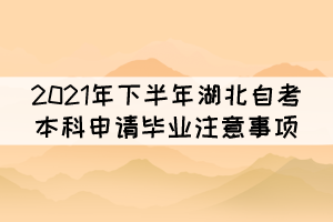 2021年下半年湖北自考本科申請(qǐng)畢業(yè)注意事項(xiàng)