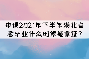 申請2021年下半年湖北自考畢業(yè)什么時候能拿證?