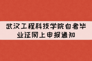 2021年下半年武漢工程科技學(xué)院自考畢業(yè)證網(wǎng)上申報(bào)通知