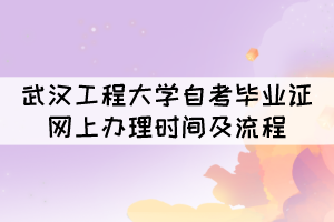 2021年12月武漢工程大學(xué)自考畢業(yè)證網(wǎng)上辦理時(shí)間及流程