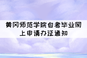 2021年下半年黃岡師范學(xué)院自考畢業(yè)網(wǎng)上申請辦證通知