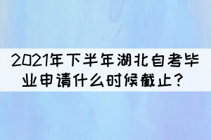 2021年下半年湖北自學(xué)考試畢業(yè)申請什么時(shí)候截止？