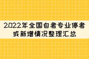 2022年全國(guó)自考專業(yè)停考或新增情況整理匯總