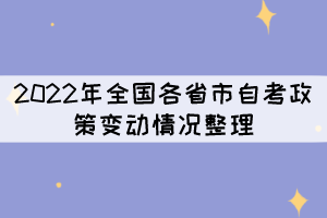 2022年全國(guó)各省市自考政策變動(dòng)情況整理