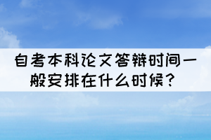 自考本科論文答辯時(shí)間一般安排在什么時(shí)候？