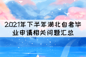 2021年下半年湖北自考畢業(yè)申請(qǐng)相關(guān)問題匯總