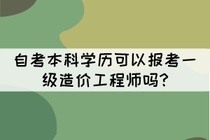 自考本科學(xué)歷可以報(bào)考一級(jí)造價(jià)工程師嗎?