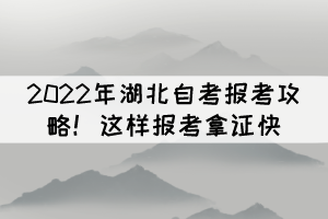 2022年湖北自考報考攻略！這樣報考拿證快