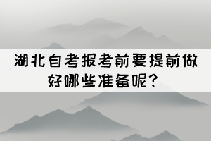 2022年4月湖北自考報考前要提前做好哪些準(zhǔn)備呢？