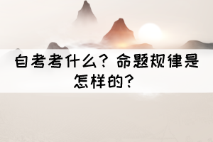 自考考什么？命題規(guī)律是怎樣的？