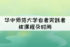 2021年下半年華中師范大學(xué)自考實(shí)踐考核課程及時(shí)間