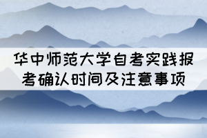 2021年下半年華中師范大學(xué)自考實(shí)踐報(bào)考確認(rèn)時(shí)間及注意事項(xiàng)