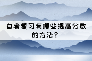 自考復(fù)習(xí)有哪些提高分數(shù)的方法？