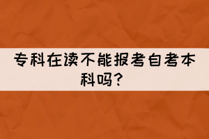 ?？圃谧x不能報考自考本科嗎？