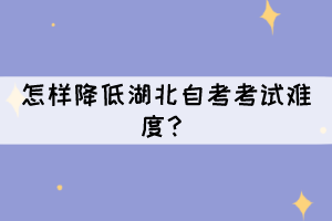 怎樣降低湖北自考考試難度？