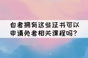 自考擁有這些證書可以申請免考相關(guān)課程嗎？