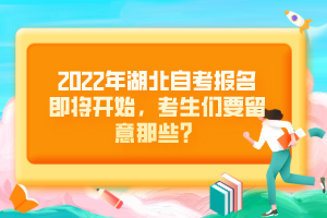 2022年湖北自考報名即將開始，考生們要留意那些？