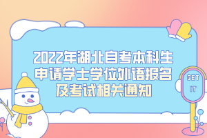 2022年湖北自考本科生申請學(xué)士學(xué)位外語報名及考試相關(guān)通知