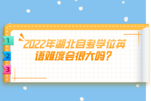 2022年湖北自考學(xué)位英語難度會很大嗎？