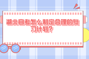 湖北自考怎么制定合理的復(fù)習(xí)計(jì)劃？