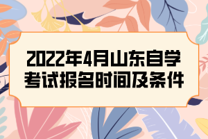 2022年4月山東自學考試報名時間及條件