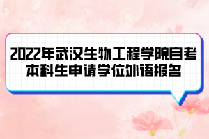 2022年武漢生物工程學(xué)院自考本科生申請(qǐng)學(xué)位外語(yǔ)報(bào)名及考試通知