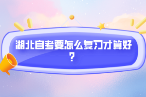 湖北自考要怎么復(fù)習(xí)才算好？