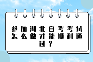 參加湖北自考考試怎么做才能順利通過(guò)？